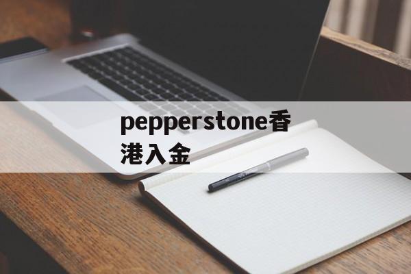 pepperstone香港入金(pepperstone最低入金多少)